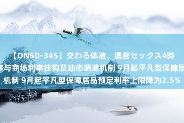 【ONSD-345】交わる体液、濃密セックス4時間 保障业将修复预定利率与商场利率挂钩及动态调遣机制 9月起平凡型保障居品预定利率上限降为2.5%