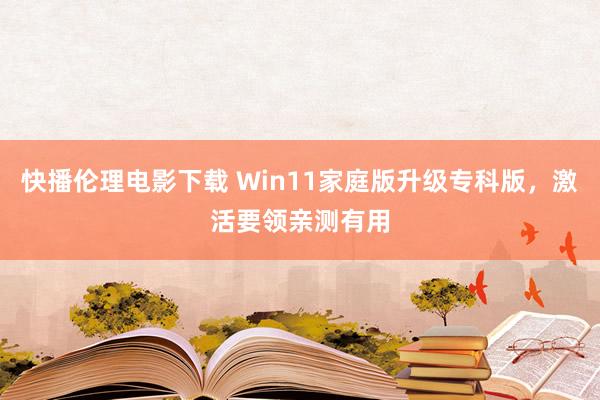 快播伦理电影下载 Win11家庭版升级专科版，激活要领亲测有用