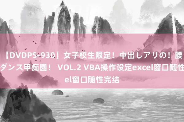 【DVDPS-930】女子校生限定！中出しアリの！腰フリダンス甲痴園！ VOL.2 VBA操作设定excel窗口随性完结