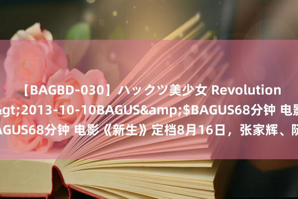 【BAGBD-030】ハックツ美少女 Revolution さくらゆら</a>2013-10-10BAGUS&$BAGUS68分钟 电影《新生》定档8月16日，张家辉、阮经天领衔主演