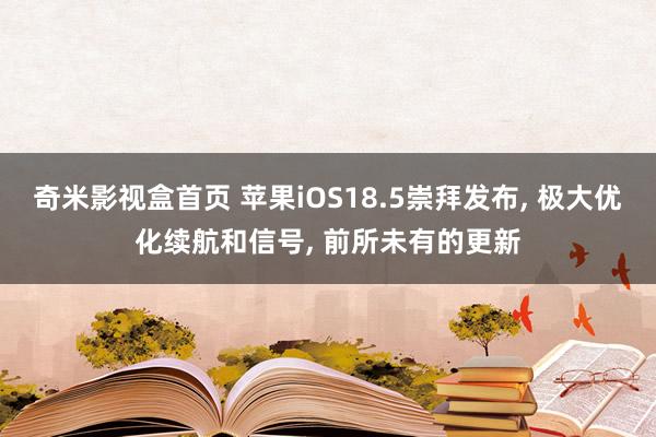 奇米影视盒首页 苹果iOS18.5崇拜发布, 极大优化续航和信号, 前所未有的更新