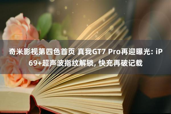 奇米影视第四色首页 真我GT7 Pro再迎曝光: iP69+超声波指纹解锁, 快充再破记载