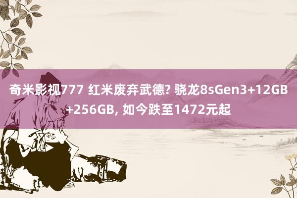 奇米影视777 红米废弃武德? 骁龙8sGen3+12GB+256GB, 如今跌至1472元起