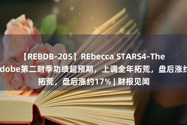 【REBDB-205】REbecca STARS4-The queens- AI令Adobe第二财季功绩超预期，上调全年拓荒，盘后涨约17% | 财报见闻