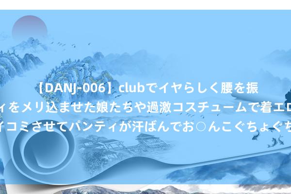 【DANJ-006】clubでイヤらしく腰を振る乱痴気ダンス！パンティをメリ込ませた娘たちや過激コスチュームで着エロやマン土手くっきりクイコミさせてパンティが汗ばんでお○んこぐちょぐちょで勃起しまくりです。 日元套利往复范围究竟有多大：1万亿、3万亿，已经20万亿好意思元？