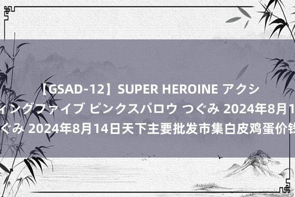 【GSAD-12】SUPER HEROINE アクションウォーズ 超翼戦隊ウィングファイブ ピンクスパロウ つぐみ 2024年8月14日天下主要批发市集白皮鸡蛋价钱行情