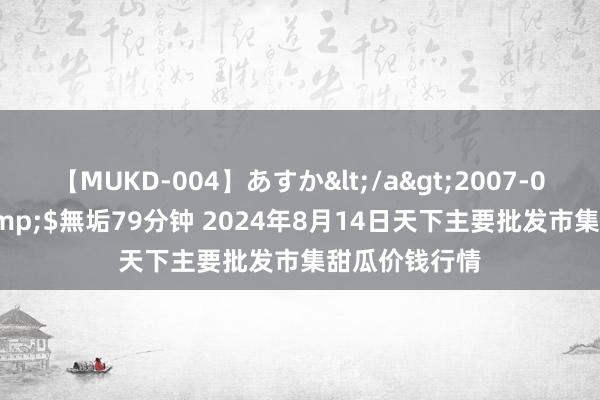 【MUKD-004】あすか</a>2007-09-13無垢&$無垢79分钟 2024年8月14日天下主要批发市集甜瓜价钱行情