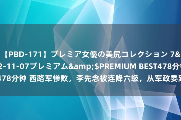 【PBD-171】プレミア女優の美尻コレクション 7</a>2012-11-07プレミアム&$PREMIUM BEST478分钟 西路军惨败，李先念被连降六级，从军政委到营长，毛主席：瞎闹