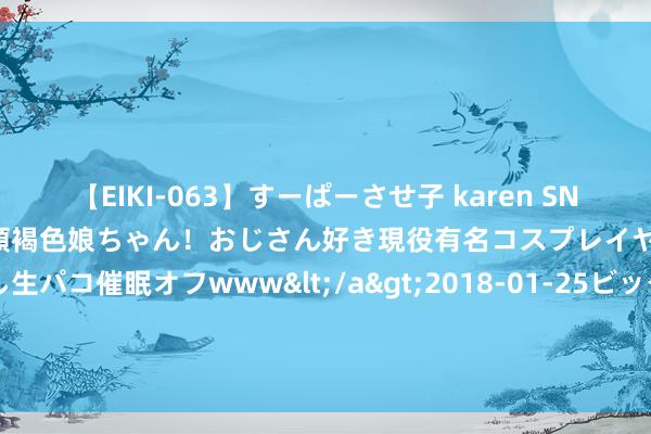 【EIKI-063】すーぱーさせ子 karen SNS炎上騒動でお馴染みのハーフ顔褐色娘ちゃん！おじさん好き現役有名コスプレイヤーの妊娠中出し生パコ催眠オフwww</a>2018-01-25ビッグモーカル&$EIKI119分钟 FUNDESEE丝卵白补水面膜，助力再见嘭嘭水润肌肤！