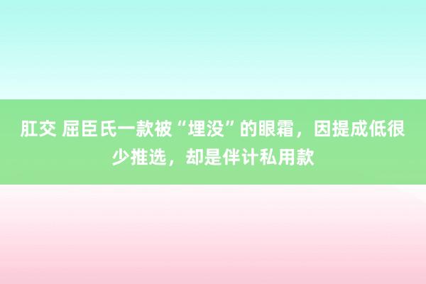 肛交 屈臣氏一款被“埋没”的眼霜，因提成低很少推选，却是伴计私用款