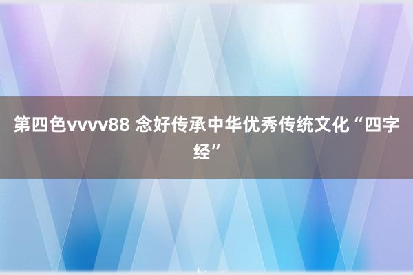 第四色vvvv88 念好传承中华优秀传统文化“四字经”