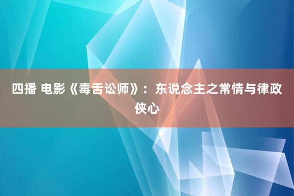 四播 电影《毒舌讼师》：东说念主之常情与律政侠心