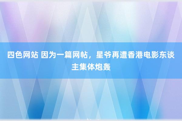 四色网站 因为一篇网帖，星爷再遭香港电影东谈主集体炮轰