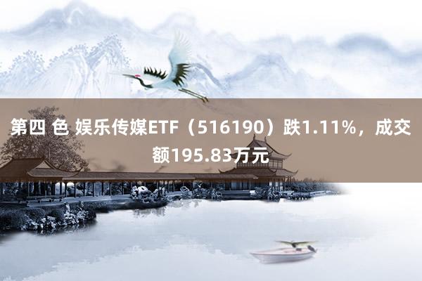 第四 色 娱乐传媒ETF（516190）跌1.11%，成交额195.83万元