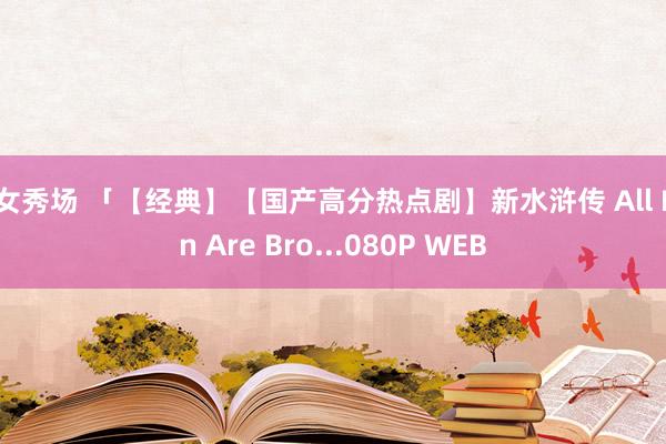 幼女秀场 「【经典】【国产高分热点剧】新水浒传 All Men Are Bro...080P WEB