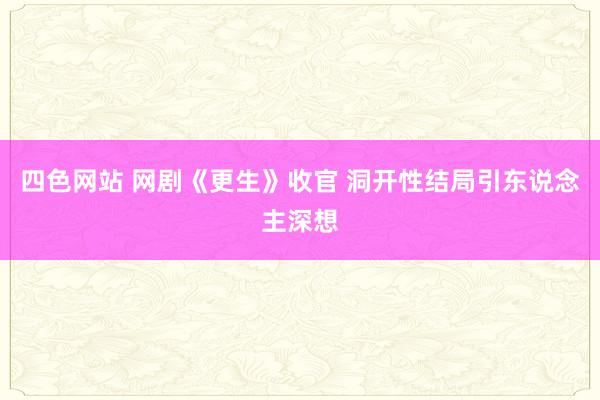 四色网站 网剧《更生》收官 洞开性结局引东说念主深想