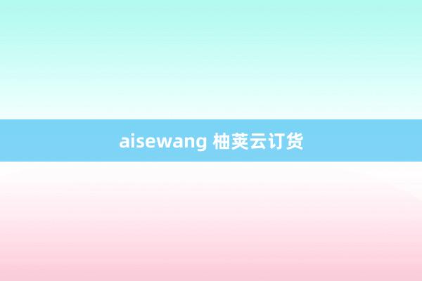 aisewang 柚荚云订货