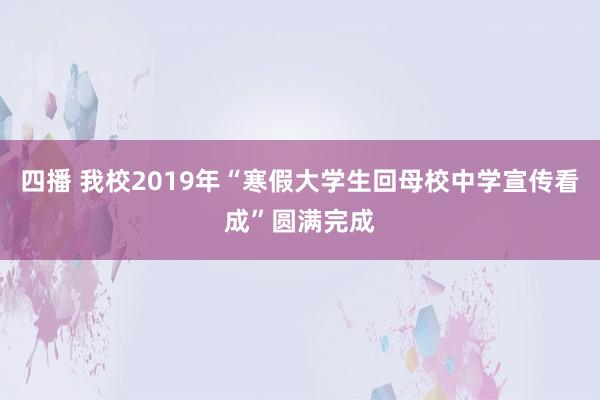 四播 我校2019年“寒假大学生回母校中学宣传看成”圆满完成