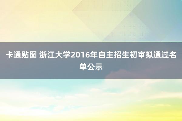 卡通贴图 浙江大学2016年自主招生初审拟通过名单公示